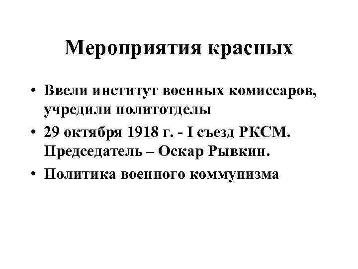 Мероприятия красных • Ввели институт военных комиссаров, учредили политотделы • 29 октября 1918 г.