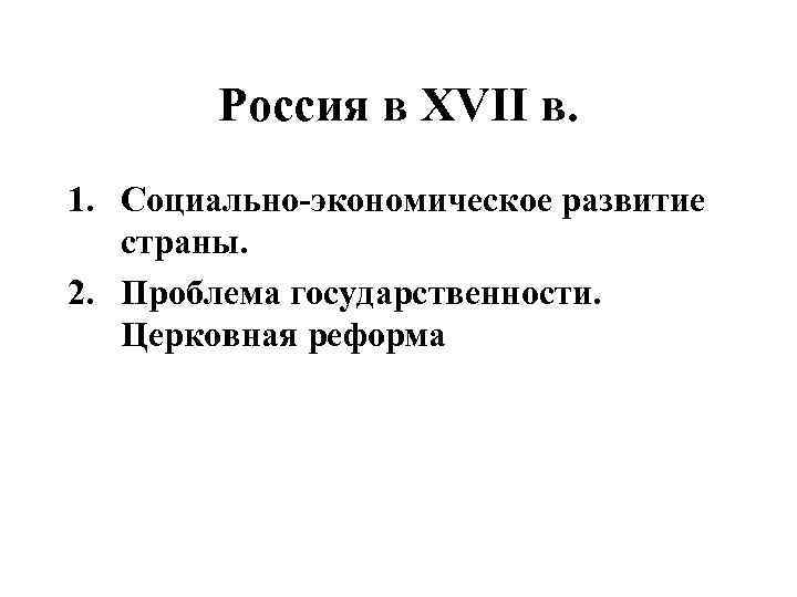 Россия в XVII в. 1. Социально-экономическое развитие страны. 2. Проблема государственности. Церковная реформа 