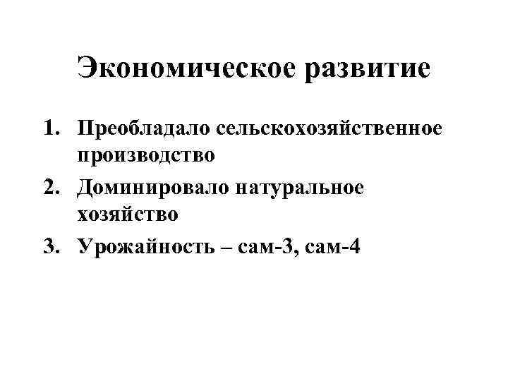 Экономическое развитие 1. Преобладало сельскохозяйственное производство 2. Доминировало натуральное хозяйство 3. Урожайность – сам-3,