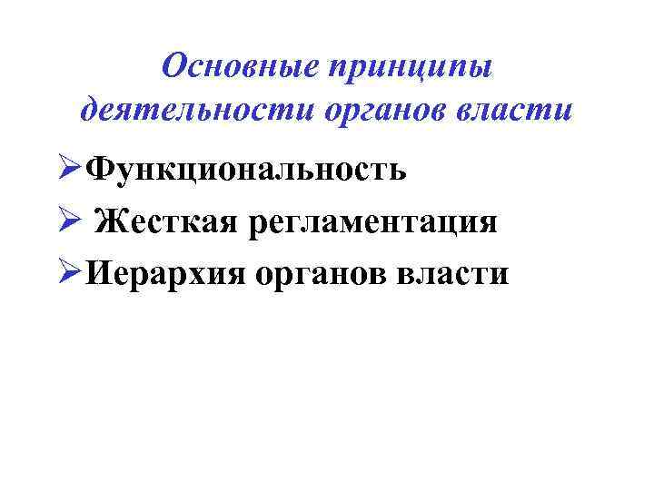 Основные принципы деятельности органов власти ØФункциональность Ø Жесткая регламентация ØИерархия органов власти 