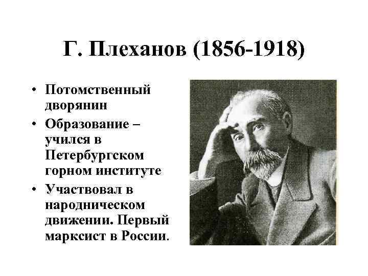 Г. Плеханов (1856 -1918) • Потомственный дворянин • Образование – учился в Петербургском горном