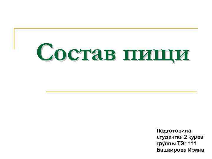 Состав пищи Подготовила: студентка 2 курса группы ТЭг-111 Башкирова Ирина 