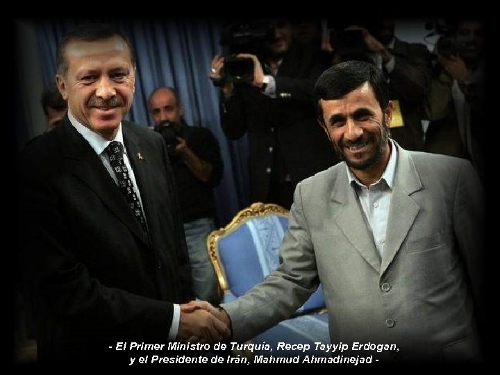 - El Primer Ministro de Turquía, Recep Tayyip Erdogan, y el Presidente de Irán,