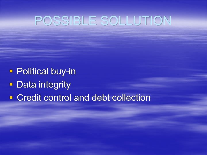 POSSIBLE SOLLUTION § § § Political buy-in Data integrity Credit control and debt collection