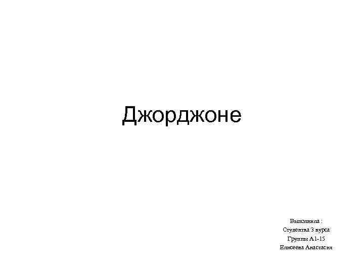 Джорджоне Выполнила : Студентка 3 курса Группы А 1 -15 Елисеева Анастасия 