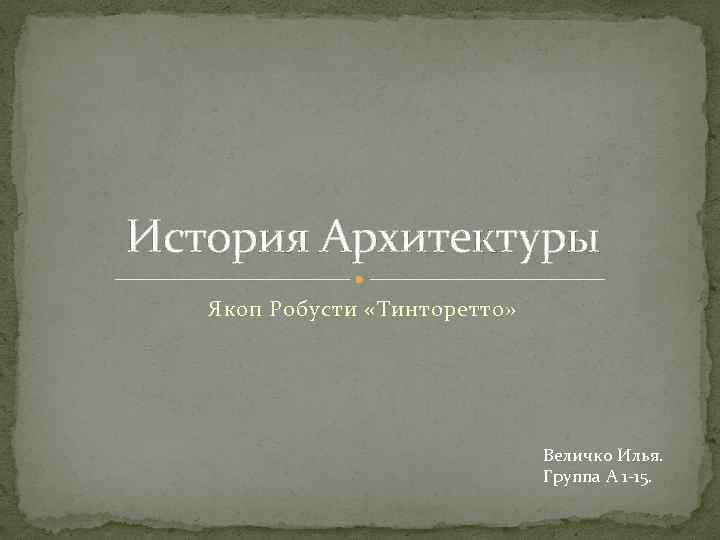История Архитектуры Якоп Робусти «Тинторетто» Величко Илья. Группа А 1 -15. 