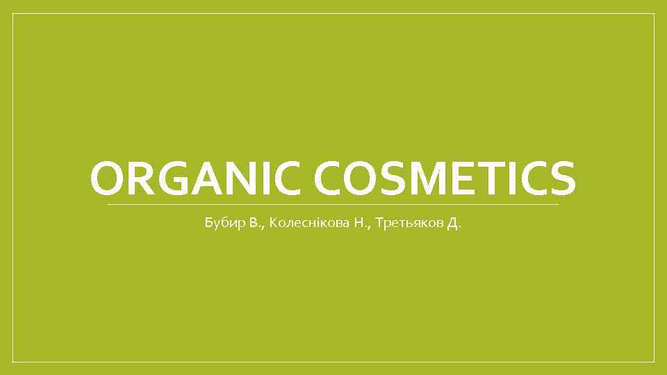 ORGANIC COSMETICS Бубир В. , Колеснікова Н. , Третьяков Д. 