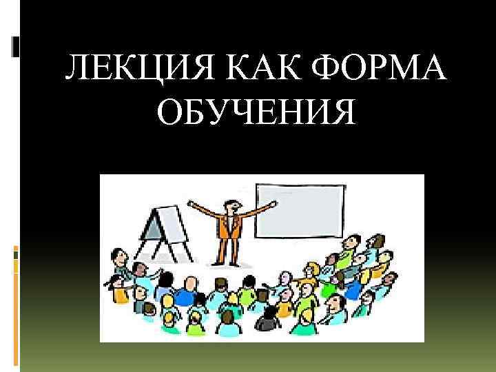 ЛЕКЦИЯ КАК ФОРМА ОБУЧЕНИЯ 