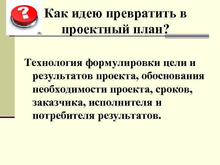 Как идею превратить в проектный план? Технология формулировки цели и результатов проекта, обоснования необходимости