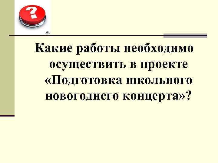 Какие работы необходимо осуществить в проекте «Подготовка школьного новогоднего концерта» ? 