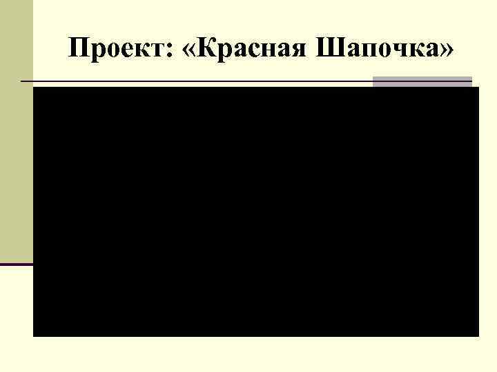 Проект: «Красная Шапочка» 