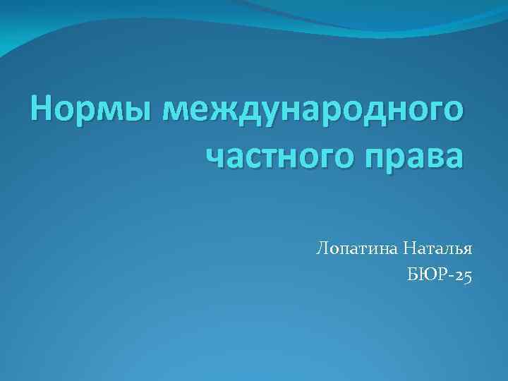 Нормы международного частного права Лопатина Наталья БЮР-25 