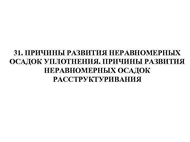 31. ПРИЧИНЫ РАЗВИТИЯ НЕРАВНОМЕРНЫХ ОСАДОК УПЛОТНЕНИЯ. ПРИЧИНЫ РАЗВИТИЯ НЕРАВНОМЕРНЫХ ОСАДОК РАССТРУКТУРИВАНИЯ 