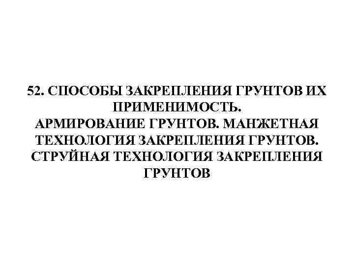 52. СПОСОБЫ ЗАКРЕПЛЕНИЯ ГРУНТОВ ИХ ПРИМЕНИМОСТЬ. АРМИРОВАНИЕ ГРУНТОВ. МАНЖЕТНАЯ ТЕХНОЛОГИЯ ЗАКРЕПЛЕНИЯ ГРУНТОВ. СТРУЙНАЯ ТЕХНОЛОГИЯ