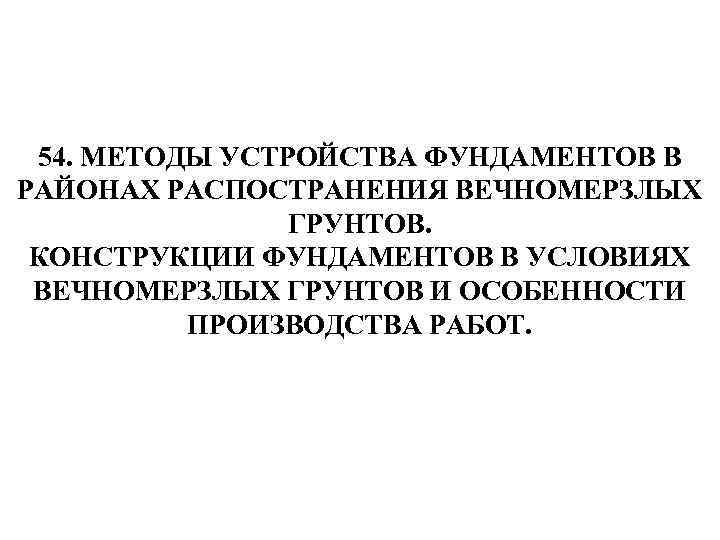 54. МЕТОДЫ УСТРОЙСТВА ФУНДАМЕНТОВ В РАЙОНАХ РАСПОСТРАНЕНИЯ ВЕЧНОМЕРЗЛЫХ ГРУНТОВ. КОНСТРУКЦИИ ФУНДАМЕНТОВ В УСЛОВИЯХ ВЕЧНОМЕРЗЛЫХ