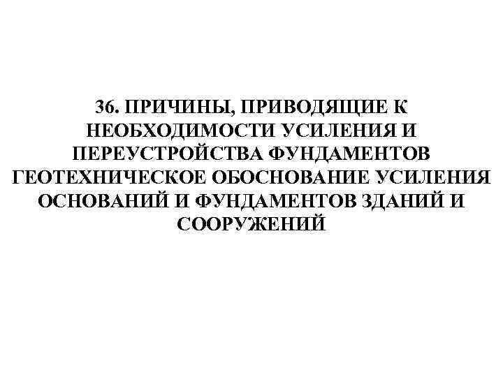 36. ПРИЧИНЫ, ПРИВОДЯЩИЕ К НЕОБХОДИМОСТИ УСИЛЕНИЯ И ПЕРЕУСТРОЙСТВА ФУНДАМЕНТОВ ГЕОТЕХНИЧЕСКОЕ ОБОСНОВАНИЕ УСИЛЕНИЯ ОСНОВАНИЙ И