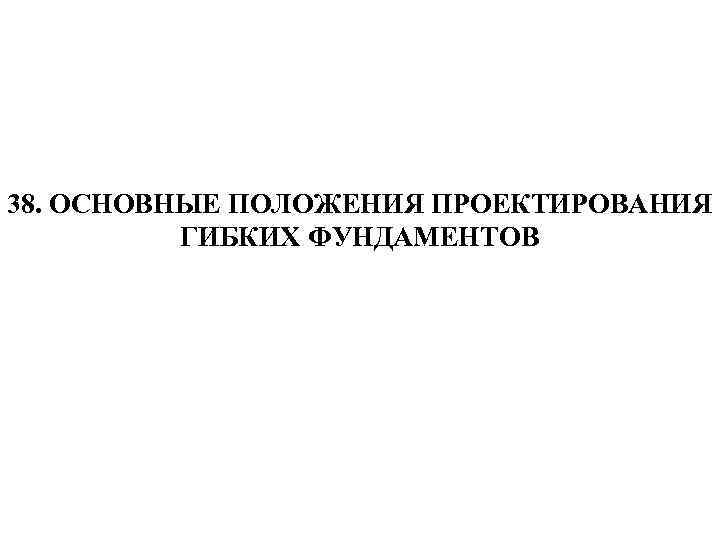 38. ОСНОВНЫЕ ПОЛОЖЕНИЯ ПРОЕКТИРОВАНИЯ ГИБКИХ ФУНДАМЕНТОВ 