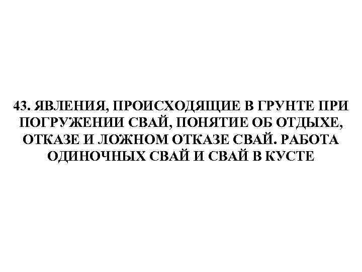 43. ЯВЛЕНИЯ, ПРОИСХОДЯЩИЕ В ГРУНТЕ ПРИ ПОГРУЖЕНИИ СВАЙ, ПОНЯТИЕ ОБ ОТДЫХЕ, ОТКАЗЕ И ЛОЖНОМ