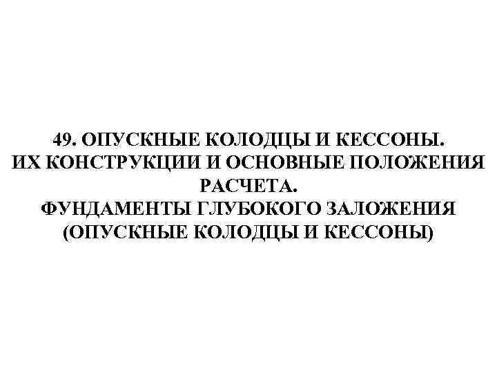 49. ОПУСКНЫЕ КОЛОДЦЫ И КЕССОНЫ. ИХ КОНСТРУКЦИИ И ОСНОВНЫЕ ПОЛОЖЕНИЯ РАСЧЕТА. ФУНДАМЕНТЫ ГЛУБОКОГО ЗАЛОЖЕНИЯ