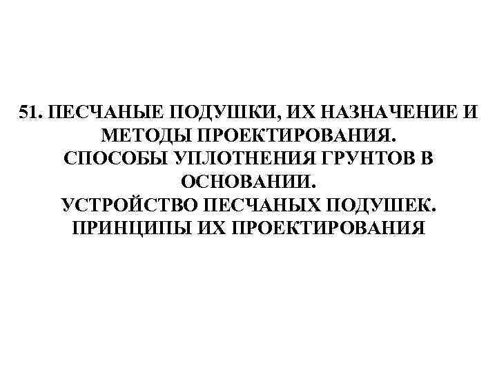 51. ПЕСЧАНЫЕ ПОДУШКИ, ИХ НАЗНАЧЕНИЕ И МЕТОДЫ ПРОЕКТИРОВАНИЯ. СПОСОБЫ УПЛОТНЕНИЯ ГРУНТОВ В ОСНОВАНИИ. УСТРОЙСТВО