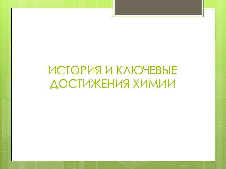 ИСТОРИЯ И КЛЮЧЕВЫЕ ДОСТИЖЕНИЯ ХИМИИ 