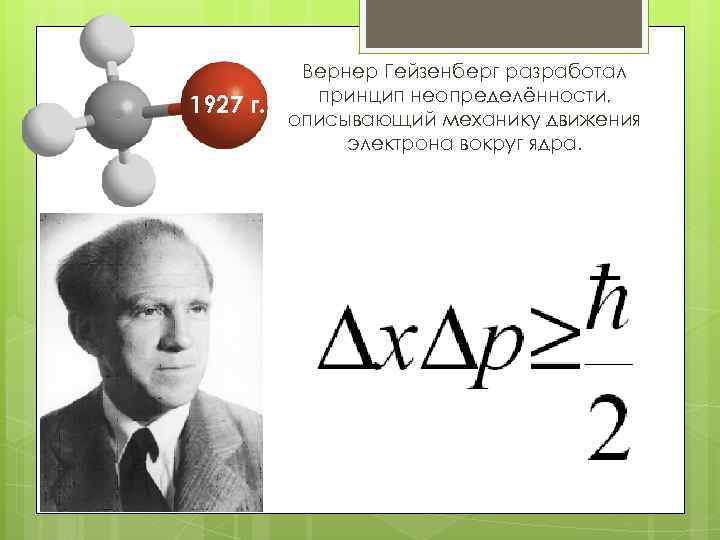 1927 г. Вернер Гейзенберг разработал принцип неопределённости, описывающий механику движения электрона вокруг ядра. 