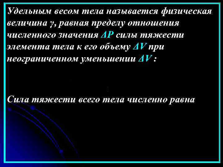 Удельным весом тела называется физическая величина γ, равная пределу отношения численного значения ΔР силы