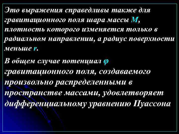 Это выражения справедливы также для гравитационного поля шара массы М, плотность которого изменяется только