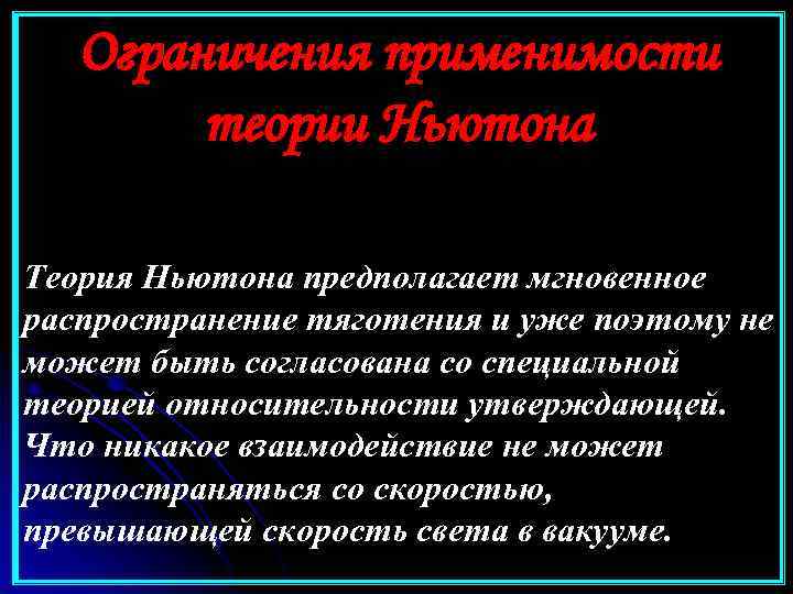 Ограничения применимости теории Ньютона Теория Ньютона предполагает мгновенное распространение тяготения и уже поэтому не