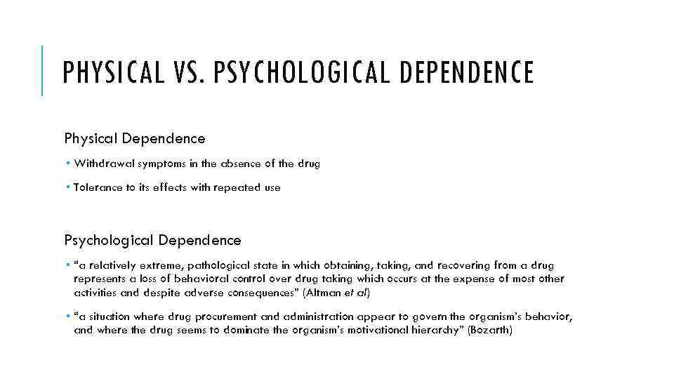 PHYSICAL VS. PSYCHOLOGICAL DEPENDENCE Physical Dependence Withdrawal symptoms in the absence of the drug
