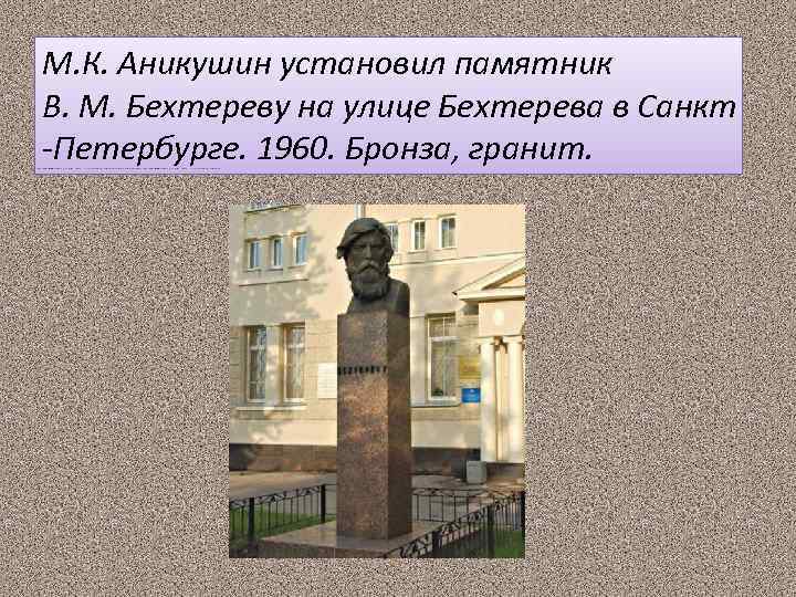 М. К. Аникушин установил памятник В. М. Бехтереву на улице Бехтерева в Санкт -Петербурге.