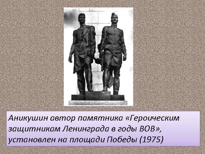 Аникушин автор памятника «Героическим защитникам Ленинграда в годы ВОВ» , установлен на площади Победы