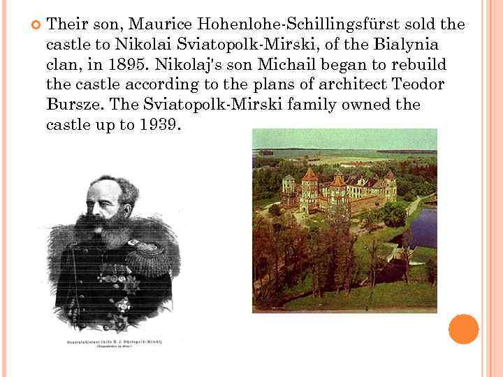  Their son, Maurice Hohenlohe-Schillingsfürst sold the castle to Nikolai Sviatopolk-Mirski, of the Bialynia