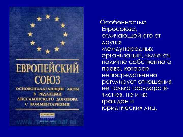 Особенностью Евросоюза, отличающей его от других международных организаций, является наличие собственного права, которое непосредственно