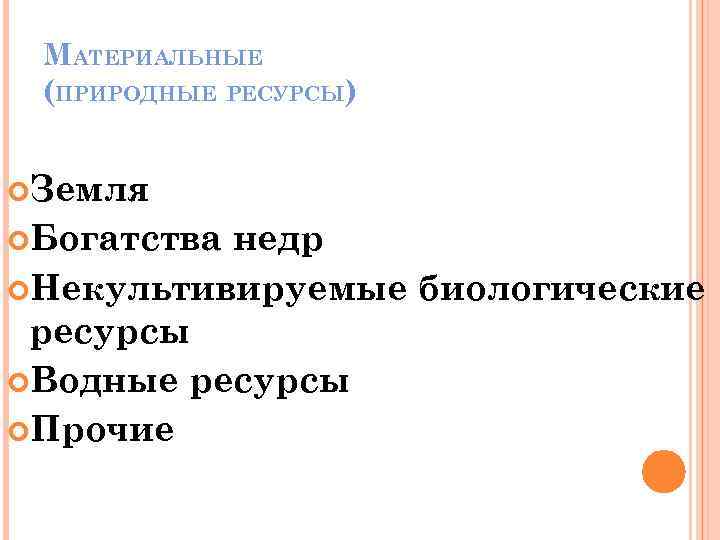 МАТЕРИАЛЬНЫЕ (ПРИРОДНЫЕ РЕСУРСЫ) Земля Богатства недр Некультивируемые биологические ресурсы Водные ресурсы Прочие 