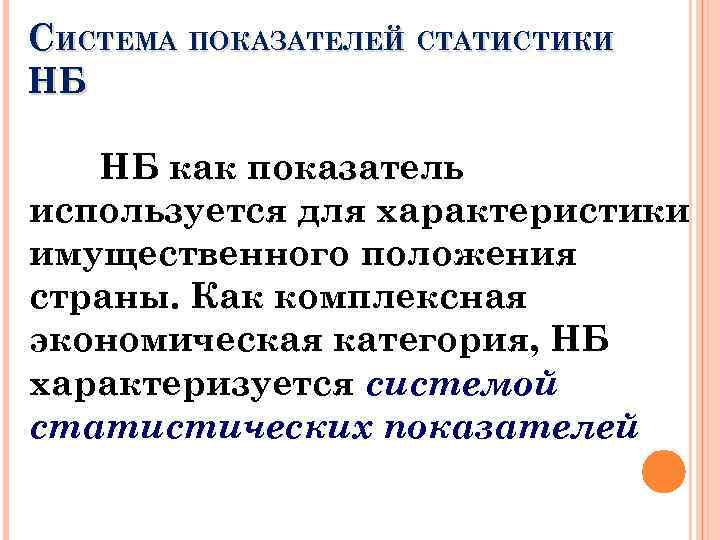 СИСТЕМА ПОКАЗАТЕЛЕЙ СТАТИСТИКИ НБ НБ как показатель используется для характеристики имущественного положения страны. Как