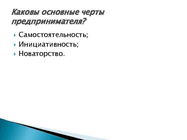 Каковы основные черты предпринимателя? Самостоятельность; Инициативность; Новаторство. 