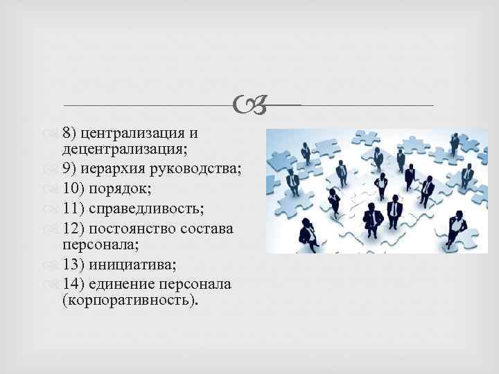  8) централизация и децентрализация; 9) иерархия руководства; 10) порядок; 11) справедливость; 12) постоянство