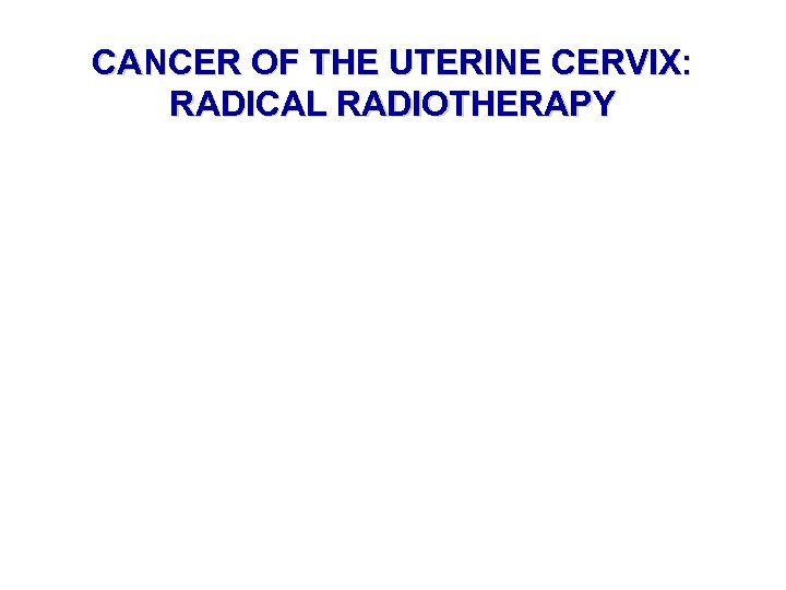 CANCER OF THE UTERINE CERVIX: RADICAL RADIOTHERAPY 