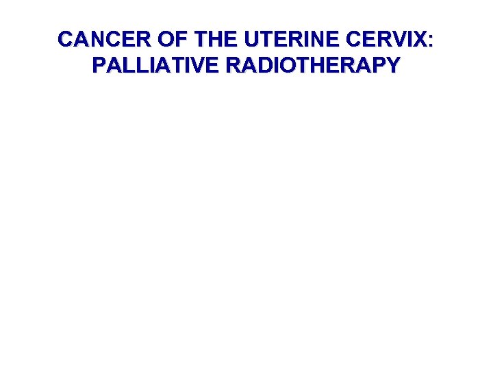 CANCER OF THE UTERINE CERVIX: PALLIATIVE RADIOTHERAPY 