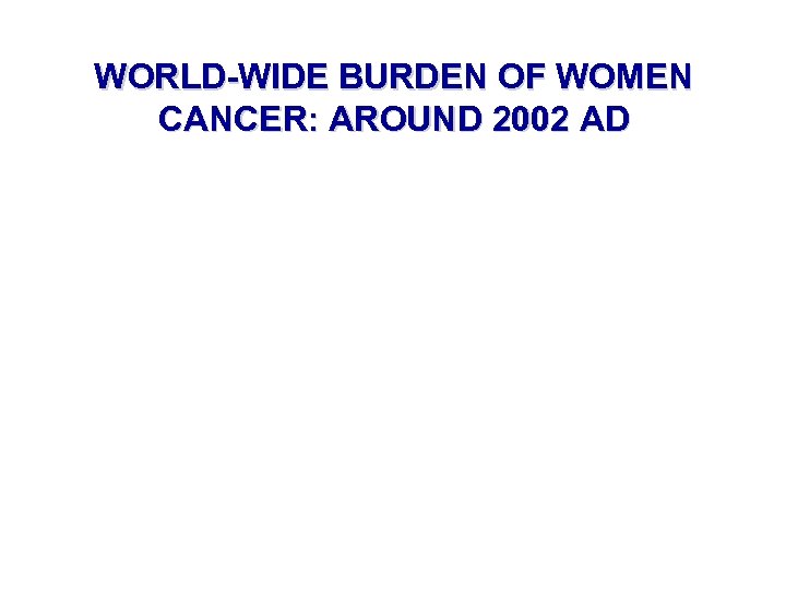 WORLD-WIDE BURDEN OF WOMEN CANCER: AROUND 2002 AD 