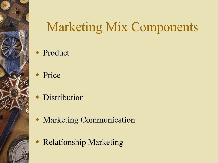 Marketing Mix Components w Product w Price w Distribution w Marketing Communication w Relationship