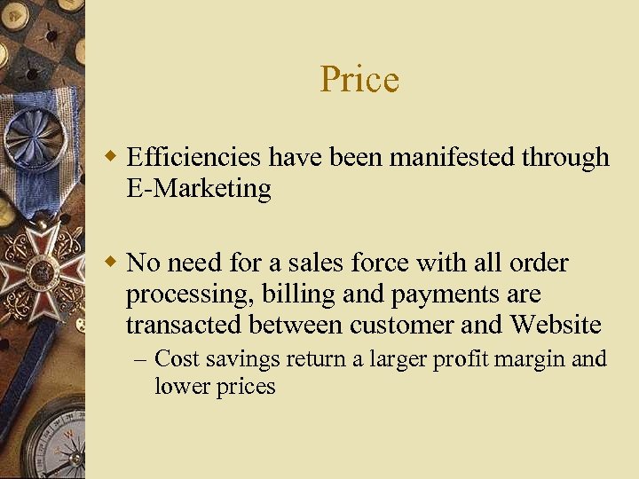 Price w Efficiencies have been manifested through E-Marketing w No need for a sales