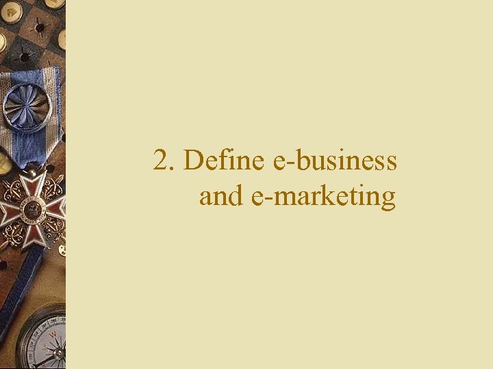 2. Define e-business and e-marketing 
