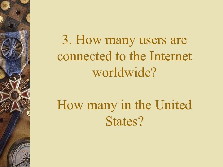 3. How many users are connected to the Internet worldwide? How many in the