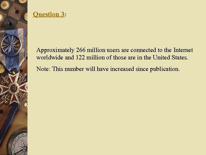 Question 3: Approximately 266 million users are connected to the Internet worldwide and 122