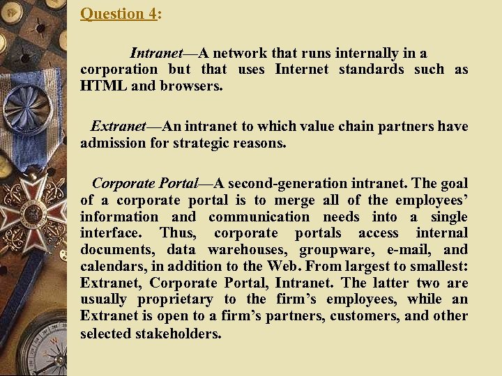 Question 4: Intranet—A network that runs internally in a corporation but that uses Internet
