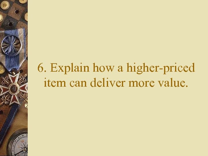 6. Explain how a higher-priced item can deliver more value. 