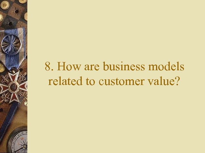8. How are business models related to customer value? 