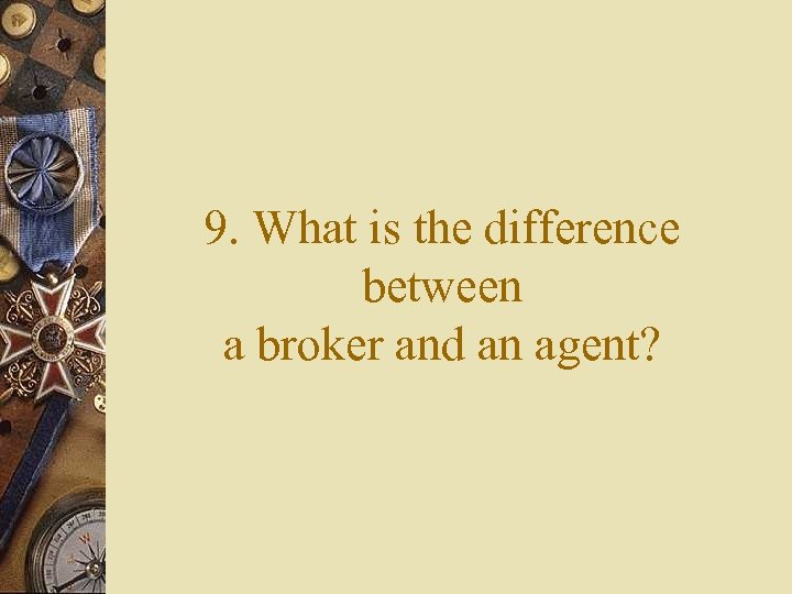 9. What is the difference between a broker and an agent? 